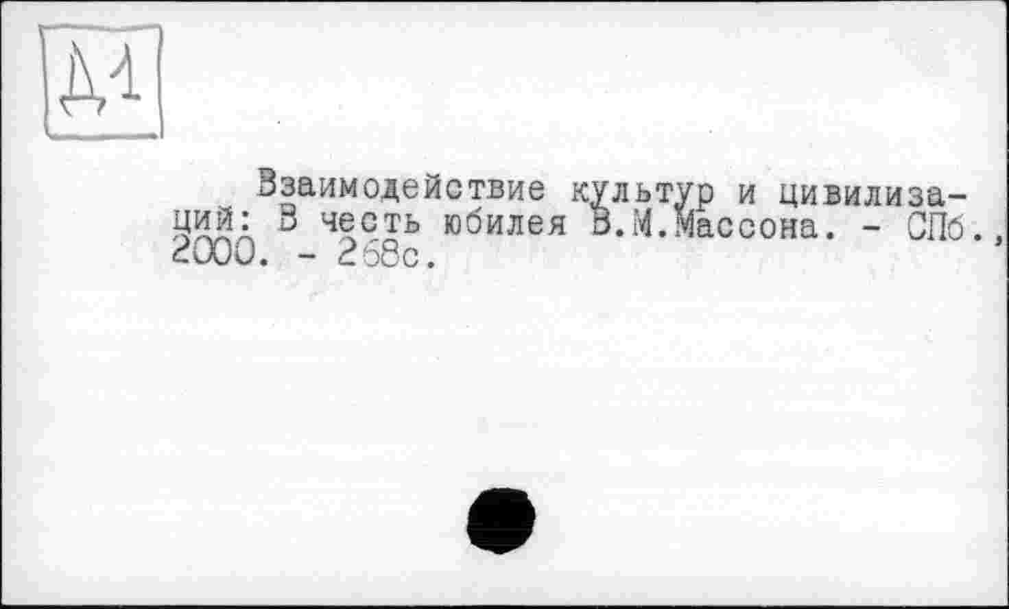 ﻿Взаимодействие культур и цивилизаций: и честь юбилея В.М.Массона. - СПб. 2000. - 268с.